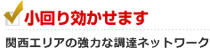 小回り効かせます 関西エリアの強力な調達ネットワーク